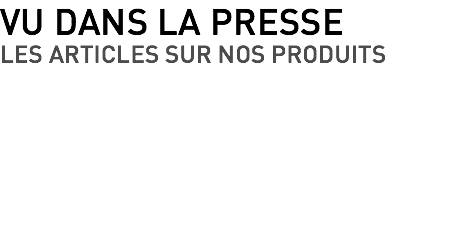 VU DANS LA PRESSE LES ARTICLES SUR NOS PRODUITS 